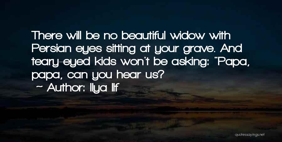 Ilya Ilf Quotes: There Will Be No Beautiful Widow With Persian Eyes Sitting At Your Grave. And Teary-eyed Kids Won't Be Asking: Papa,