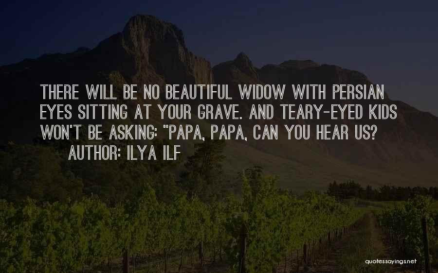 Ilya Ilf Quotes: There Will Be No Beautiful Widow With Persian Eyes Sitting At Your Grave. And Teary-eyed Kids Won't Be Asking: Papa,