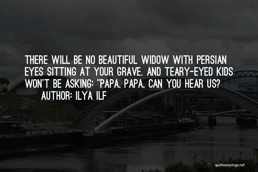 Ilya Ilf Quotes: There Will Be No Beautiful Widow With Persian Eyes Sitting At Your Grave. And Teary-eyed Kids Won't Be Asking: Papa,