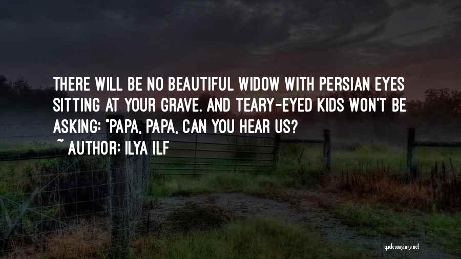 Ilya Ilf Quotes: There Will Be No Beautiful Widow With Persian Eyes Sitting At Your Grave. And Teary-eyed Kids Won't Be Asking: Papa,