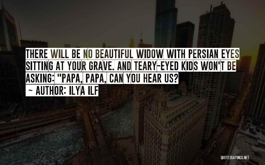 Ilya Ilf Quotes: There Will Be No Beautiful Widow With Persian Eyes Sitting At Your Grave. And Teary-eyed Kids Won't Be Asking: Papa,