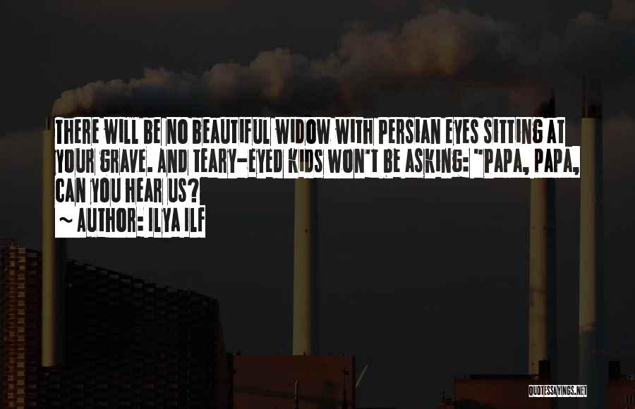 Ilya Ilf Quotes: There Will Be No Beautiful Widow With Persian Eyes Sitting At Your Grave. And Teary-eyed Kids Won't Be Asking: Papa,