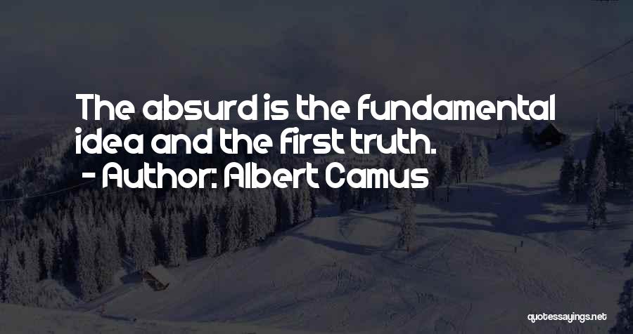 Albert Camus Quotes: The Absurd Is The Fundamental Idea And The First Truth.