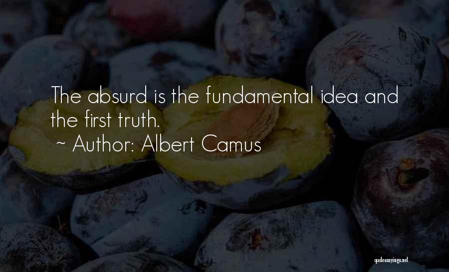 Albert Camus Quotes: The Absurd Is The Fundamental Idea And The First Truth.