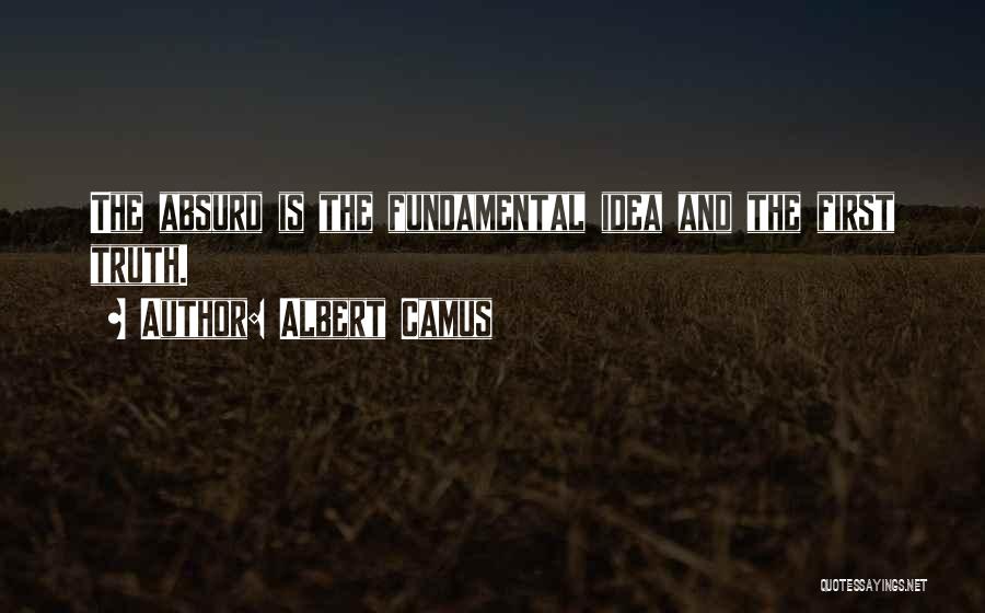 Albert Camus Quotes: The Absurd Is The Fundamental Idea And The First Truth.