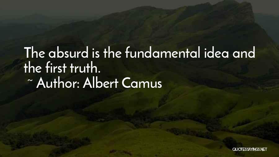 Albert Camus Quotes: The Absurd Is The Fundamental Idea And The First Truth.