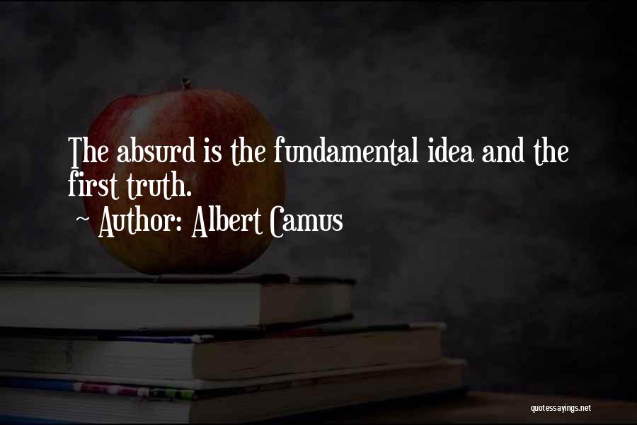 Albert Camus Quotes: The Absurd Is The Fundamental Idea And The First Truth.