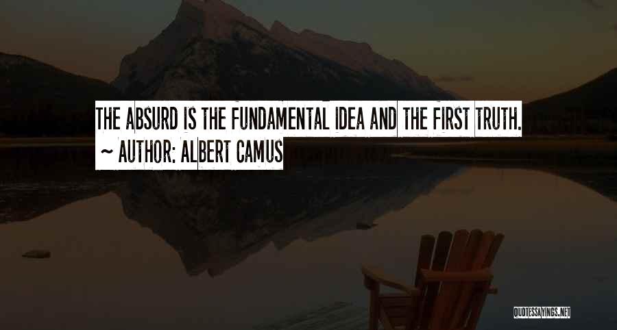 Albert Camus Quotes: The Absurd Is The Fundamental Idea And The First Truth.