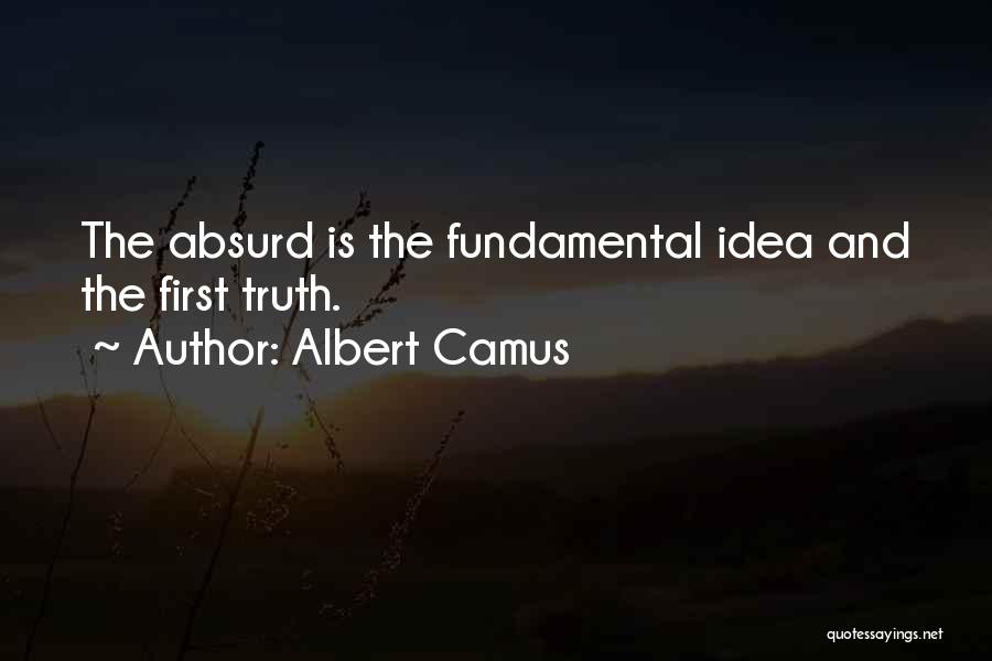 Albert Camus Quotes: The Absurd Is The Fundamental Idea And The First Truth.