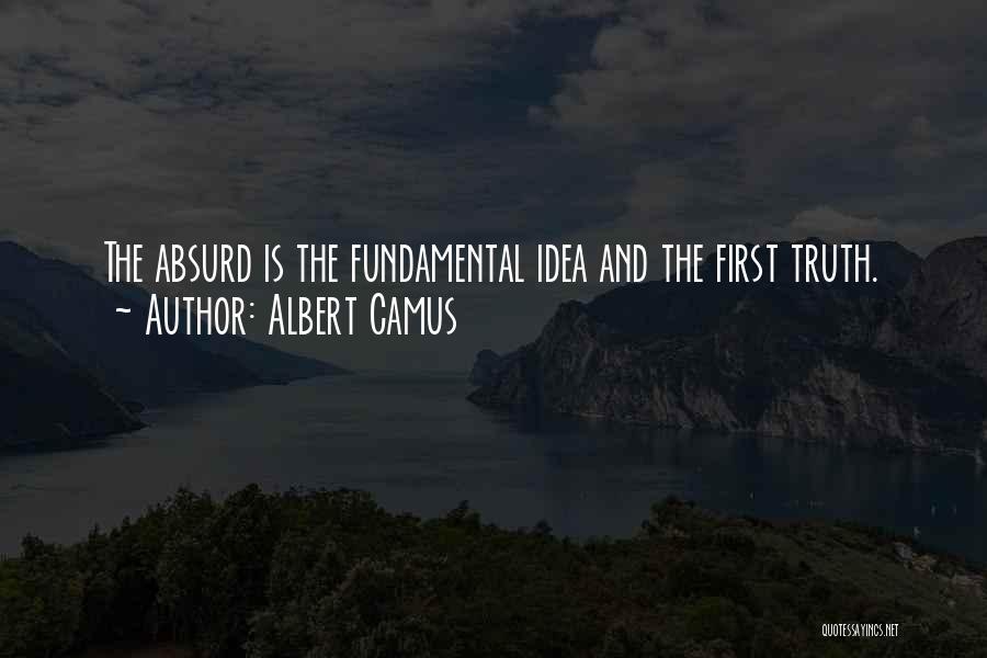Albert Camus Quotes: The Absurd Is The Fundamental Idea And The First Truth.
