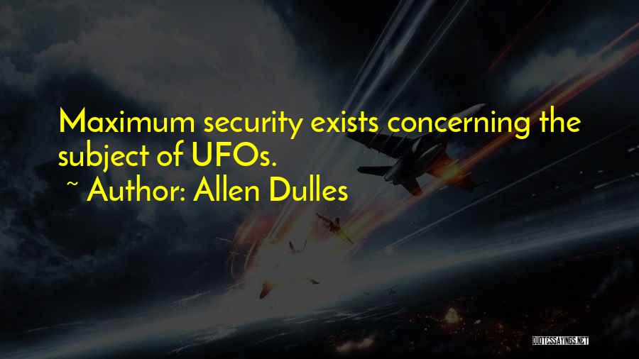 Allen Dulles Quotes: Maximum Security Exists Concerning The Subject Of Ufos.