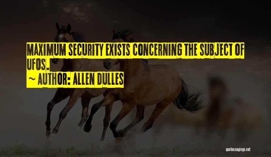 Allen Dulles Quotes: Maximum Security Exists Concerning The Subject Of Ufos.