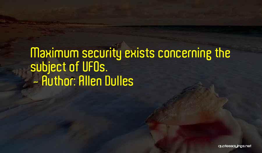 Allen Dulles Quotes: Maximum Security Exists Concerning The Subject Of Ufos.