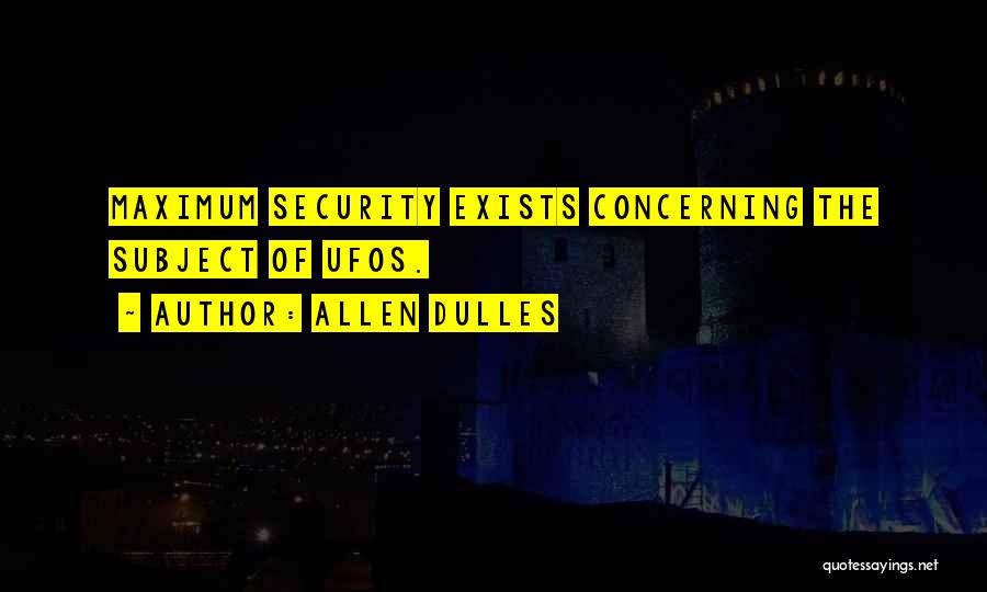 Allen Dulles Quotes: Maximum Security Exists Concerning The Subject Of Ufos.