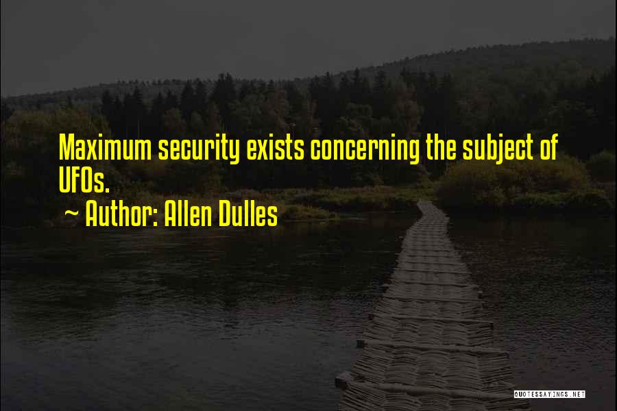 Allen Dulles Quotes: Maximum Security Exists Concerning The Subject Of Ufos.