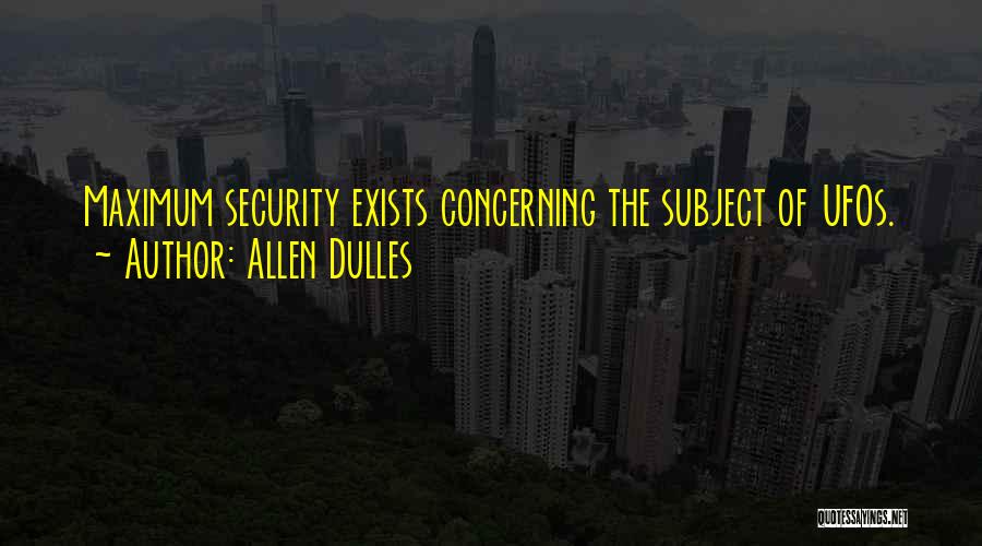 Allen Dulles Quotes: Maximum Security Exists Concerning The Subject Of Ufos.