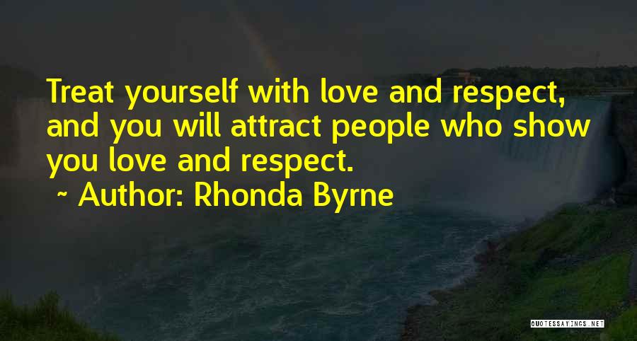 Rhonda Byrne Quotes: Treat Yourself With Love And Respect, And You Will Attract People Who Show You Love And Respect.