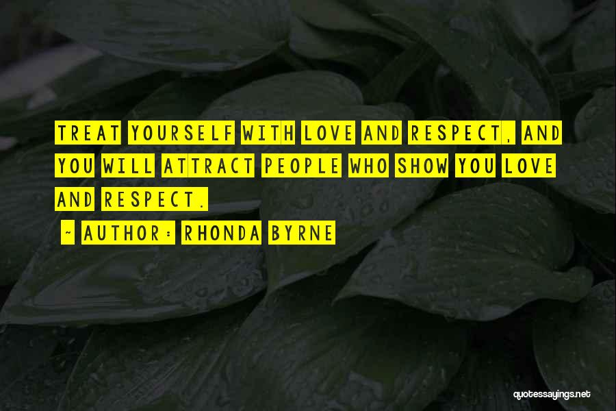 Rhonda Byrne Quotes: Treat Yourself With Love And Respect, And You Will Attract People Who Show You Love And Respect.