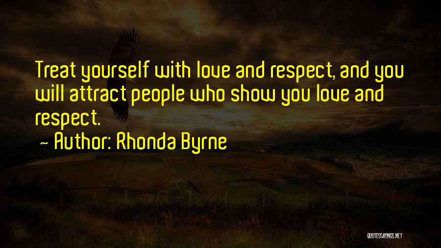 Rhonda Byrne Quotes: Treat Yourself With Love And Respect, And You Will Attract People Who Show You Love And Respect.