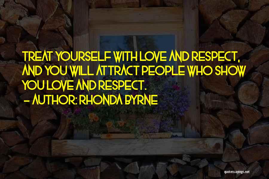 Rhonda Byrne Quotes: Treat Yourself With Love And Respect, And You Will Attract People Who Show You Love And Respect.