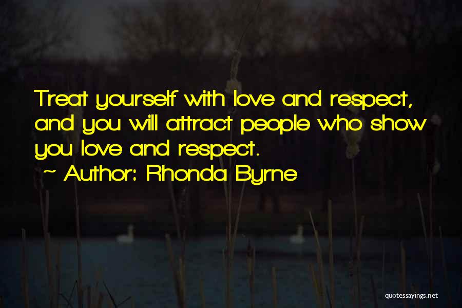 Rhonda Byrne Quotes: Treat Yourself With Love And Respect, And You Will Attract People Who Show You Love And Respect.