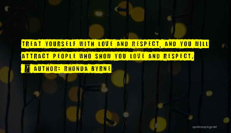 Rhonda Byrne Quotes: Treat Yourself With Love And Respect, And You Will Attract People Who Show You Love And Respect.