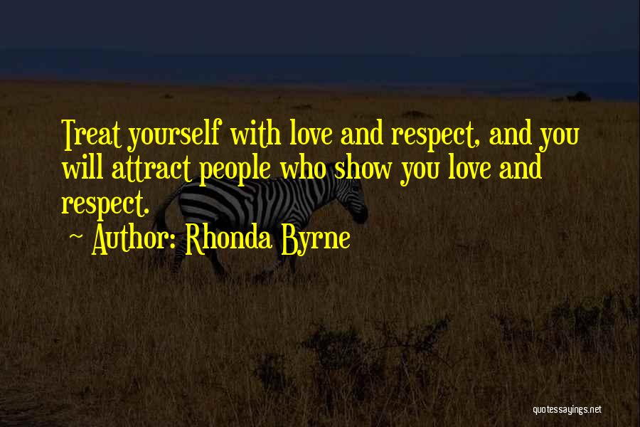 Rhonda Byrne Quotes: Treat Yourself With Love And Respect, And You Will Attract People Who Show You Love And Respect.