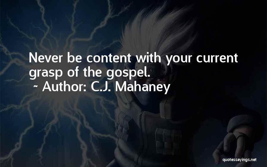 C.J. Mahaney Quotes: Never Be Content With Your Current Grasp Of The Gospel.