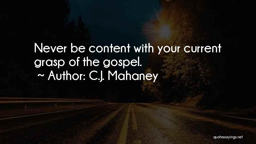 C.J. Mahaney Quotes: Never Be Content With Your Current Grasp Of The Gospel.