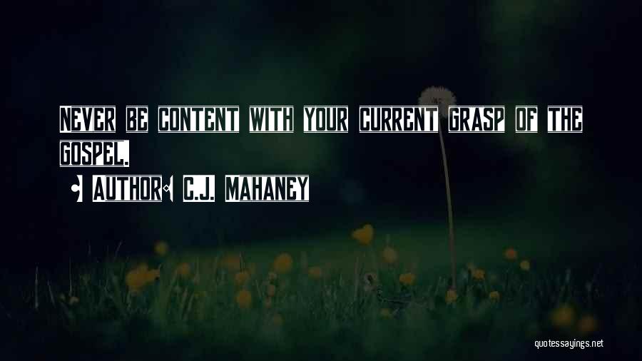 C.J. Mahaney Quotes: Never Be Content With Your Current Grasp Of The Gospel.