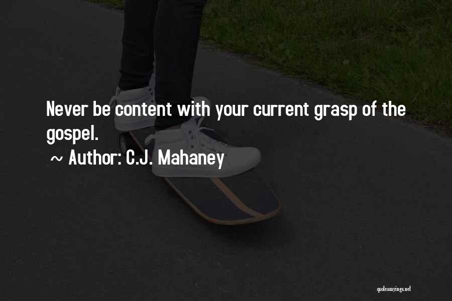 C.J. Mahaney Quotes: Never Be Content With Your Current Grasp Of The Gospel.