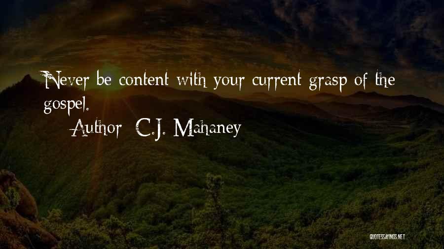 C.J. Mahaney Quotes: Never Be Content With Your Current Grasp Of The Gospel.