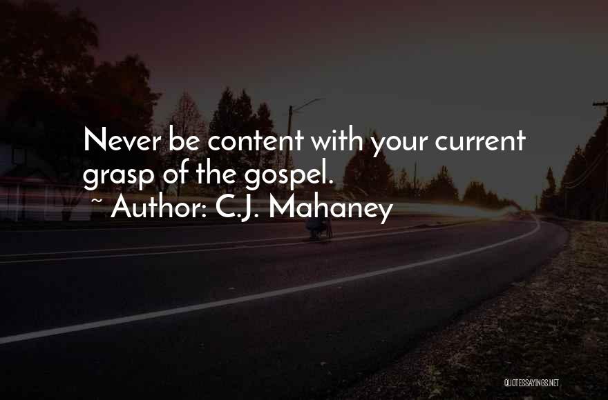 C.J. Mahaney Quotes: Never Be Content With Your Current Grasp Of The Gospel.