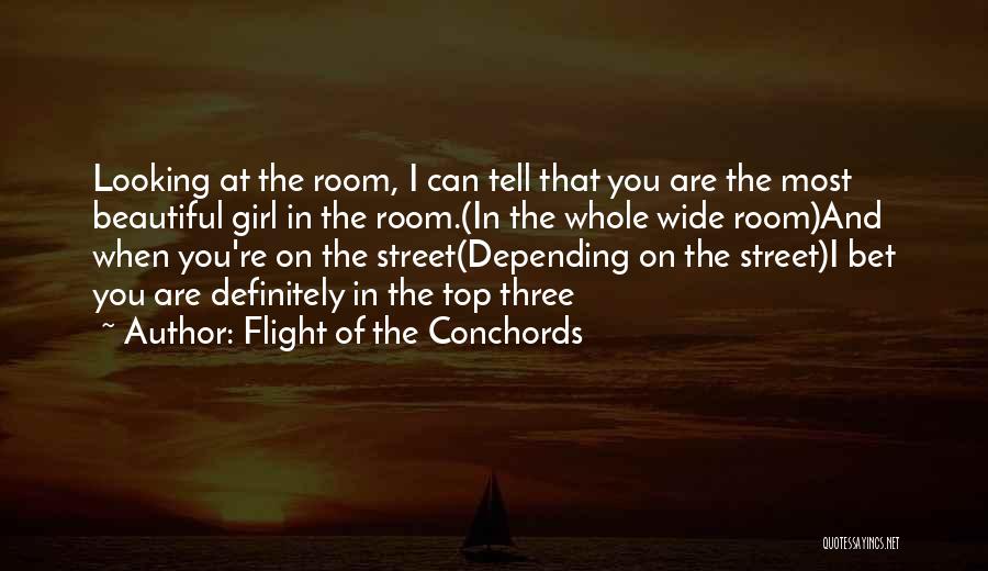 Flight Of The Conchords Quotes: Looking At The Room, I Can Tell That You Are The Most Beautiful Girl In The Room.(in The Whole Wide