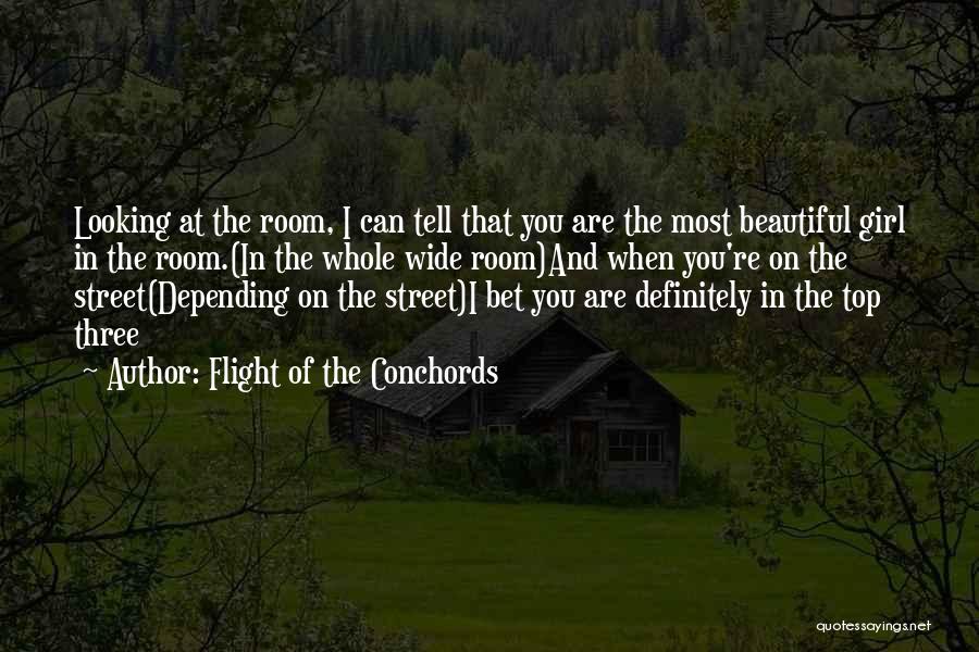 Flight Of The Conchords Quotes: Looking At The Room, I Can Tell That You Are The Most Beautiful Girl In The Room.(in The Whole Wide