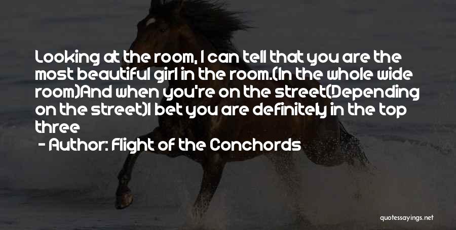 Flight Of The Conchords Quotes: Looking At The Room, I Can Tell That You Are The Most Beautiful Girl In The Room.(in The Whole Wide