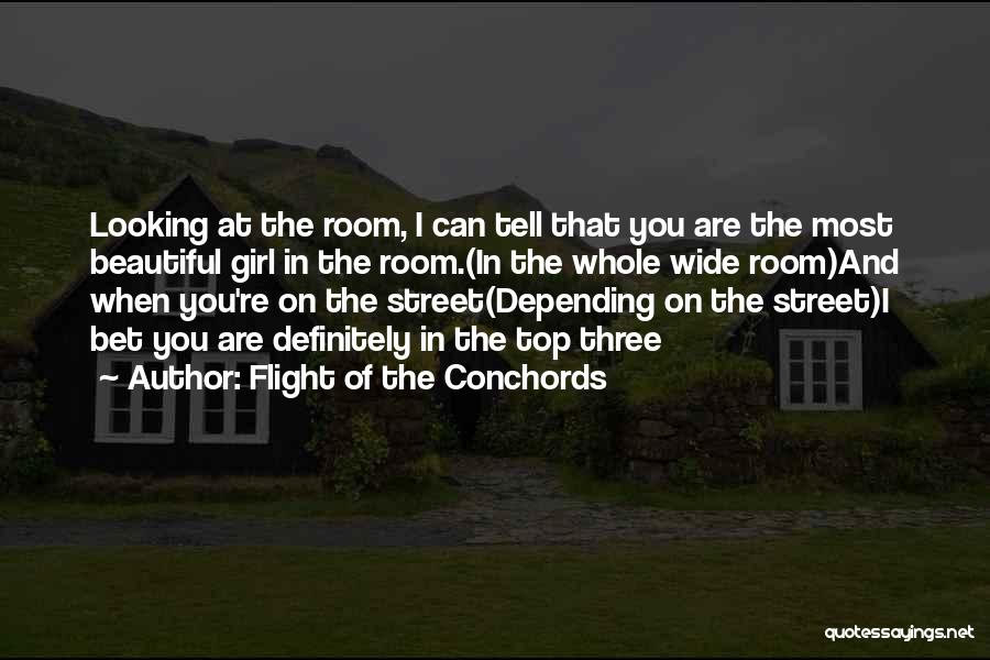 Flight Of The Conchords Quotes: Looking At The Room, I Can Tell That You Are The Most Beautiful Girl In The Room.(in The Whole Wide