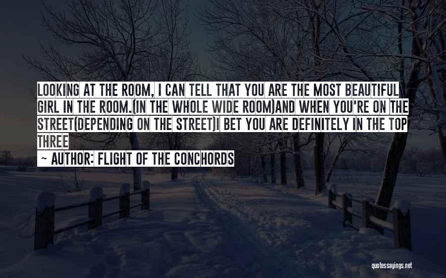 Flight Of The Conchords Quotes: Looking At The Room, I Can Tell That You Are The Most Beautiful Girl In The Room.(in The Whole Wide