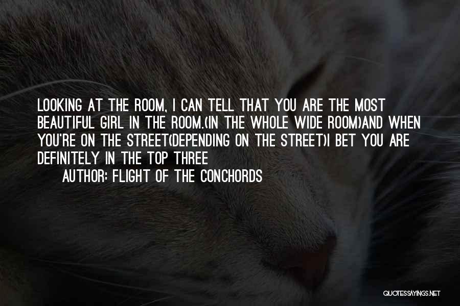 Flight Of The Conchords Quotes: Looking At The Room, I Can Tell That You Are The Most Beautiful Girl In The Room.(in The Whole Wide