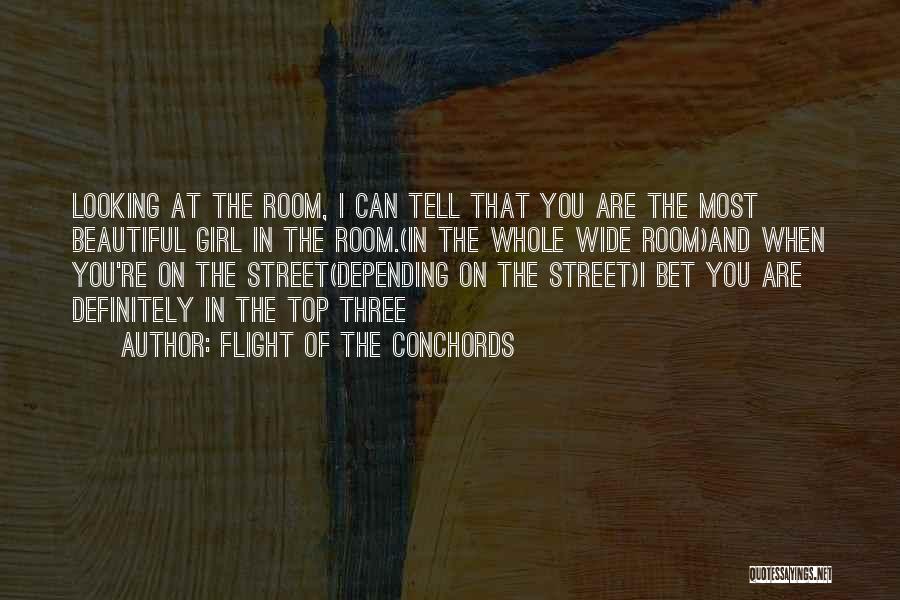 Flight Of The Conchords Quotes: Looking At The Room, I Can Tell That You Are The Most Beautiful Girl In The Room.(in The Whole Wide