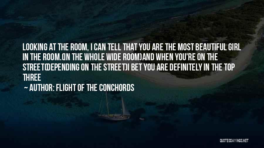 Flight Of The Conchords Quotes: Looking At The Room, I Can Tell That You Are The Most Beautiful Girl In The Room.(in The Whole Wide