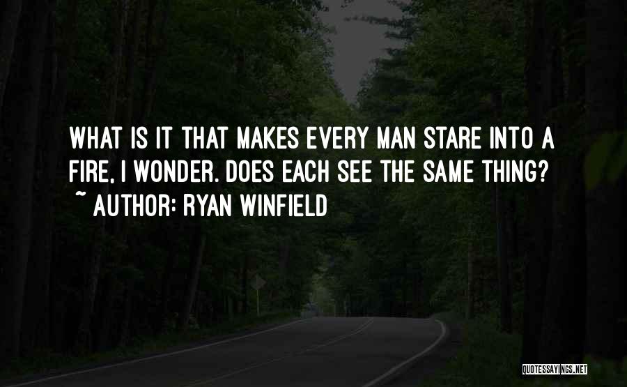 Ryan Winfield Quotes: What Is It That Makes Every Man Stare Into A Fire, I Wonder. Does Each See The Same Thing?