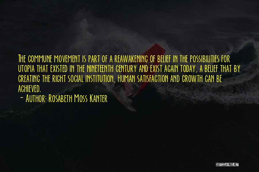 Rosabeth Moss Kanter Quotes: The Commune Movement Is Part Of A Reawakening Of Belief In The Possibilities For Utopia That Existed In The Nineteenth