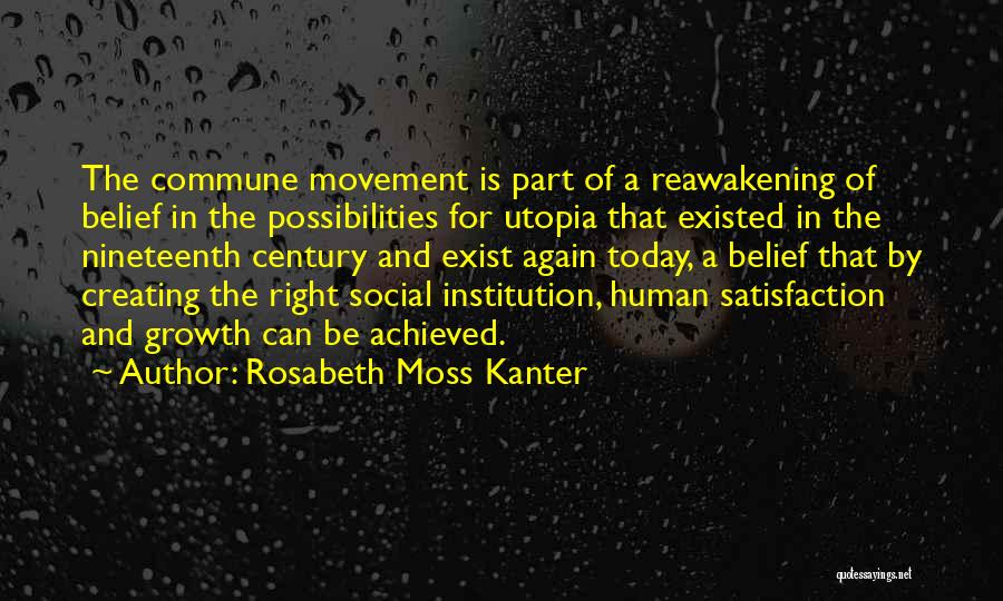 Rosabeth Moss Kanter Quotes: The Commune Movement Is Part Of A Reawakening Of Belief In The Possibilities For Utopia That Existed In The Nineteenth