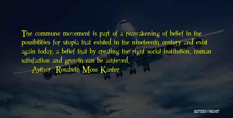 Rosabeth Moss Kanter Quotes: The Commune Movement Is Part Of A Reawakening Of Belief In The Possibilities For Utopia That Existed In The Nineteenth