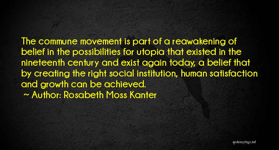 Rosabeth Moss Kanter Quotes: The Commune Movement Is Part Of A Reawakening Of Belief In The Possibilities For Utopia That Existed In The Nineteenth