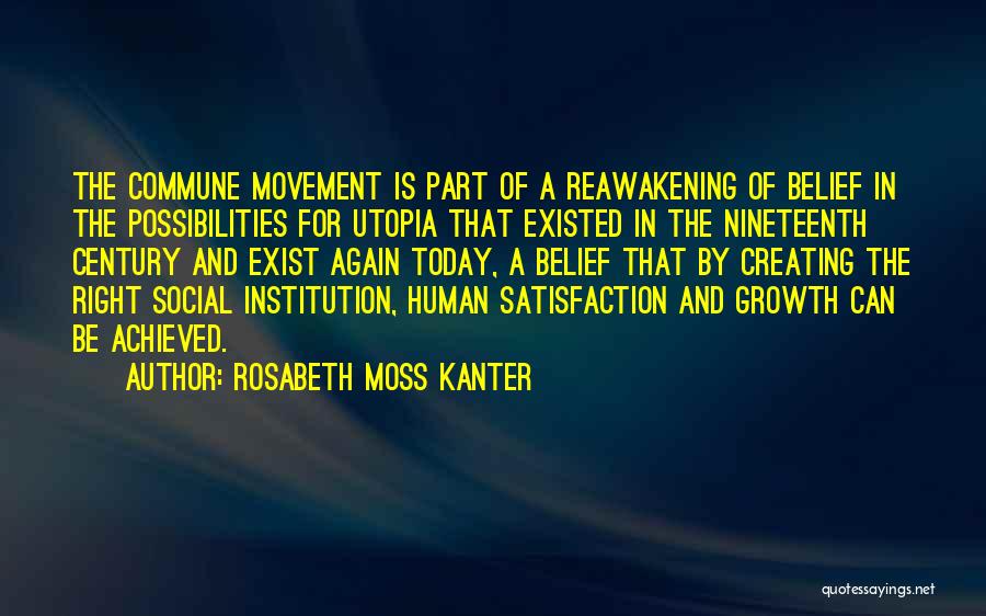 Rosabeth Moss Kanter Quotes: The Commune Movement Is Part Of A Reawakening Of Belief In The Possibilities For Utopia That Existed In The Nineteenth