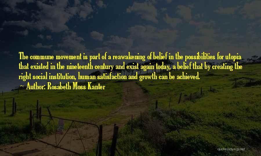 Rosabeth Moss Kanter Quotes: The Commune Movement Is Part Of A Reawakening Of Belief In The Possibilities For Utopia That Existed In The Nineteenth