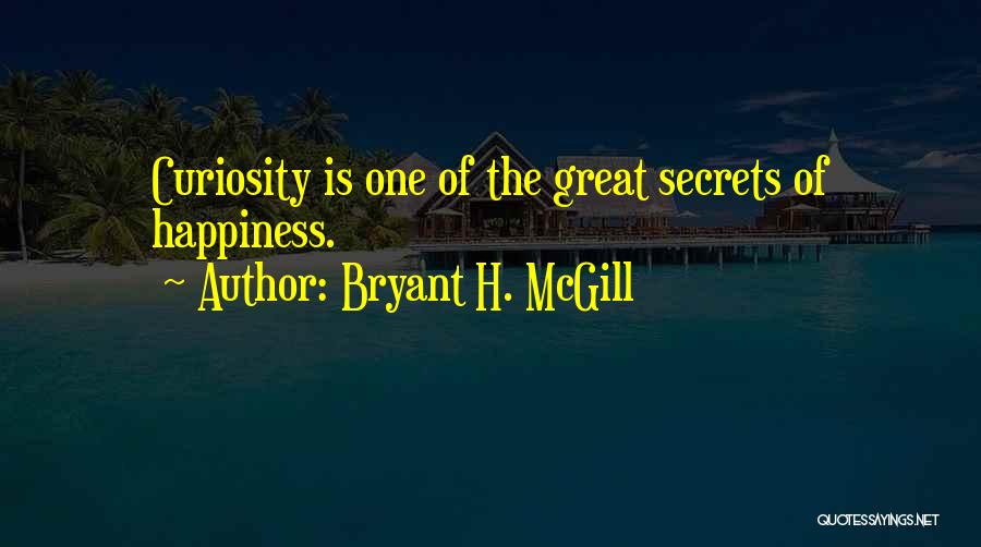 Bryant H. McGill Quotes: Curiosity Is One Of The Great Secrets Of Happiness.