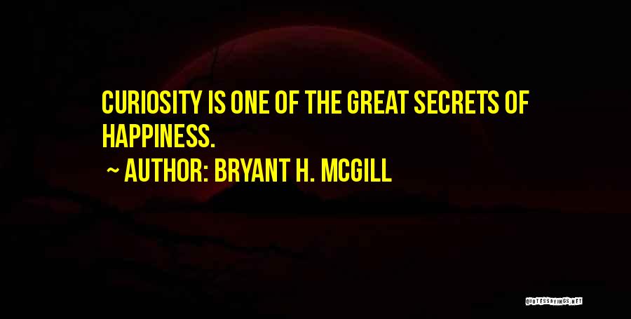 Bryant H. McGill Quotes: Curiosity Is One Of The Great Secrets Of Happiness.